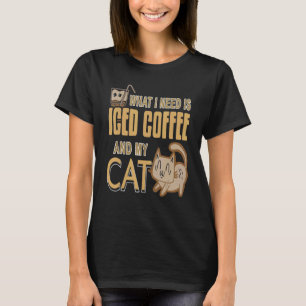 What I Need Is Iced Coffee And My Cat Present T-Shirt