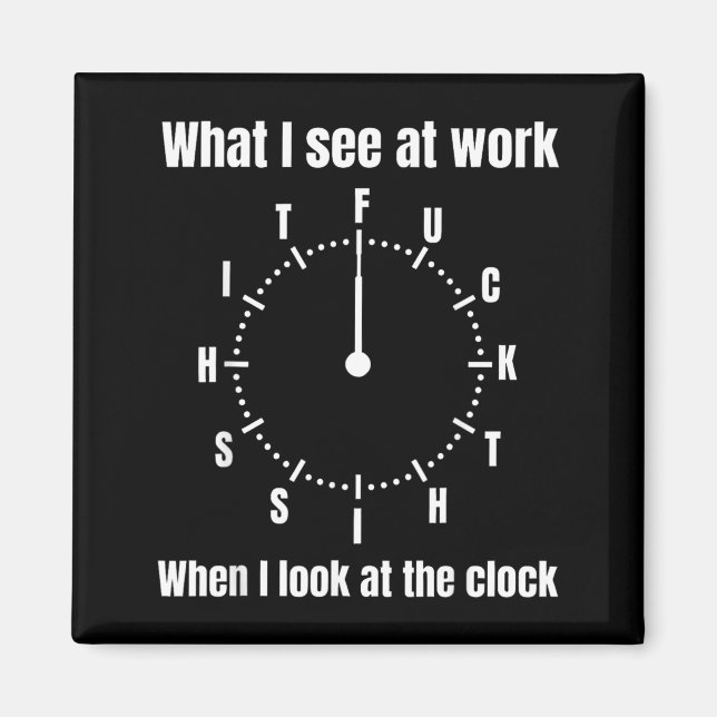 What I See At Work When I Look At The Clock - This Magnet (Front)