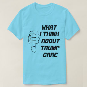 What I think about trumpcare T-Shirt