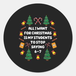What I Want For Christmas Is My Students Stop Sayi Classic Round Sticker
