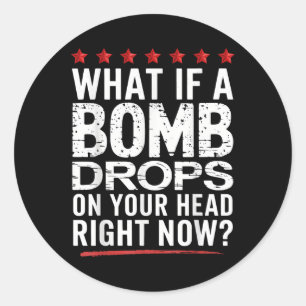 What If A Bomb Drops On Your Head Right Now_ Trump Classic Round Sticker