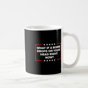 What If A Bomb Drops On Your Head Right Now Trump Coffee Mug