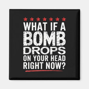 What If A Bomb Drops On Your Head Right Now_ Trump Magnet