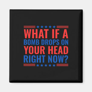 What If A Bomb Drops On Your Head Right Now Trump  Magnet