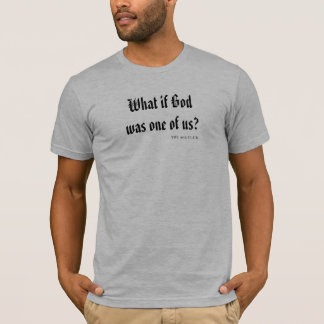 What If God Was One Of Us? T-Shirt