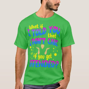 What If I Told You That I Dont e If You Get Offend T-Shirt