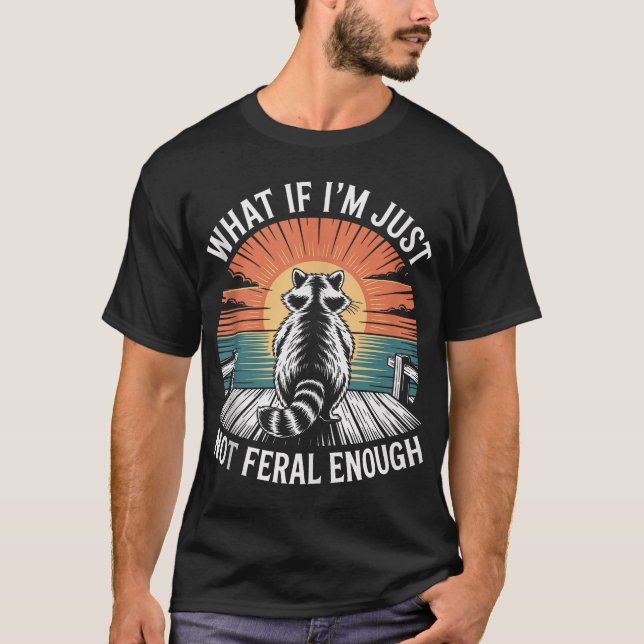 What If I'M Just Not Feral Enough Feral Racoon T-Shirt (Front)