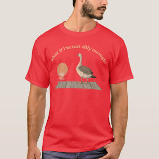 What If Im Not Silly Enough Silly Goose friend T-Shirt