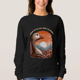 what if i'm not silly enough Silly Goose pondering Sweatshirt