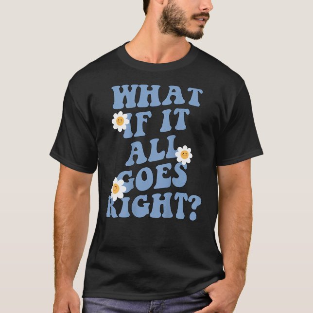 What if it all goes right positive Mental health a T-Shirt (Front)