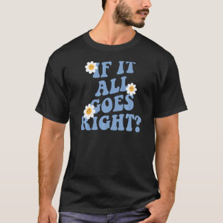 What if it all goes right, positive Mental health T-Shirt