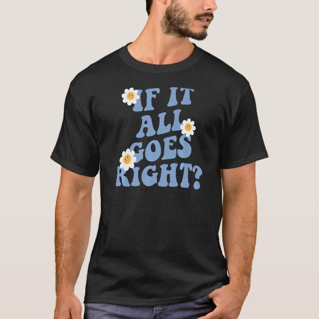 What if it all goes right, positive Mental health  T-Shirt (Front)