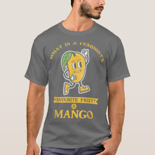 What Is A Feminists Favourite Fruit A Mango For Fe T-Shirt