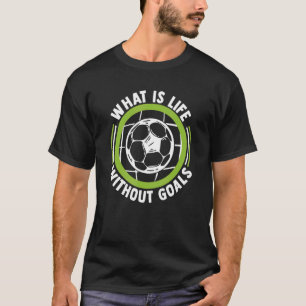 What Is Life Without Goals Futbol Fußball Goal Kee T-Shirt