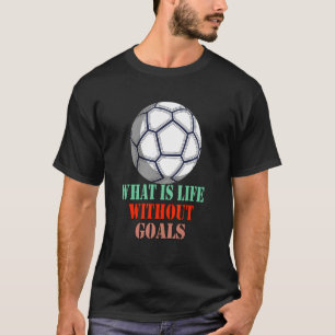 What Is Life Without Goals Soccer Sarcastic Humour T-Shirt