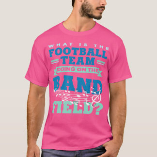 What Is The Football Team Doing On The Band Field  T-Shirt