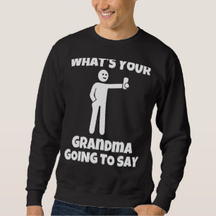 What is your grandma going to say sarcastic came sweatshirt
