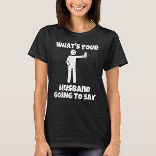 What is your husband going to say   sarcastic came T-Shirt