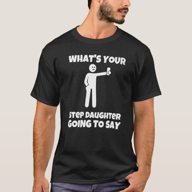 What is your step daughter going to say  sarcastic T-Shirt (Front)