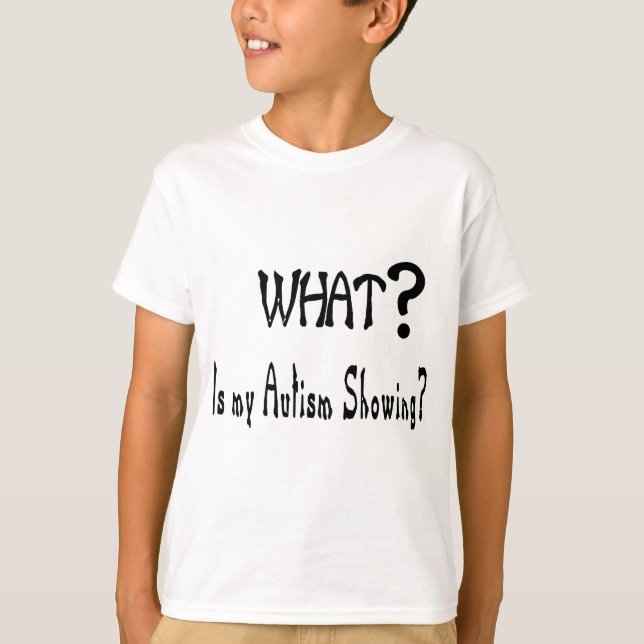 what my Autism showing? T-Shirt (Front)