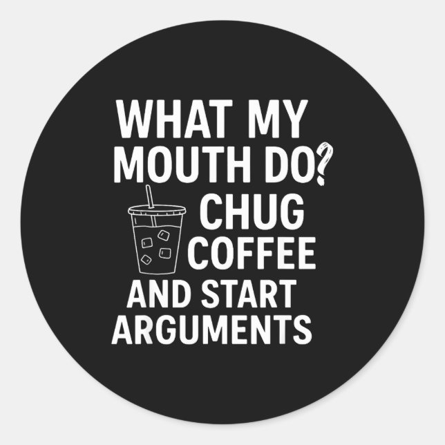 What My Mouth Do Chug Coffee And Start Arguments  Classic Round Sticker (Front)
