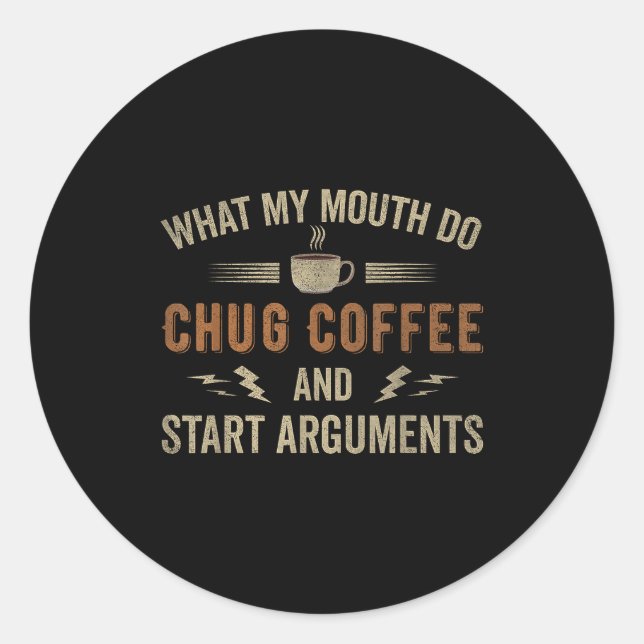 What My Mouth Do Chug Coffee And Start Arguments  Classic Round Sticker (Front)