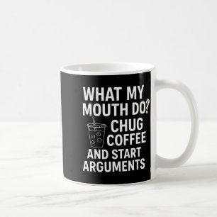 What My Mouth Do Chug Coffee And Start Arguments  Coffee Mug