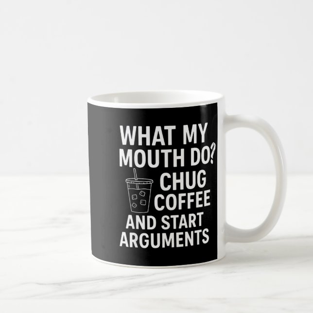 What My Mouth Do Chug Coffee And Start Arguments  Coffee Mug (Right)