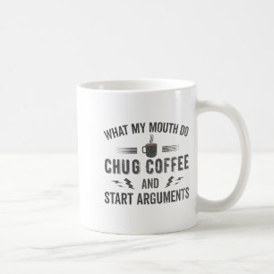 What My Mouth Do Chug Coffee And Start Arguments  Coffee Mug
