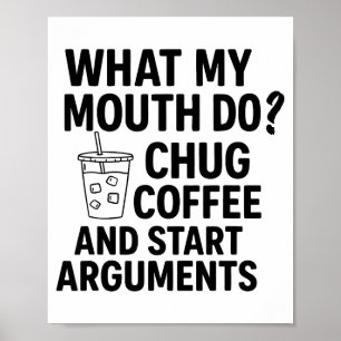 What My Mouth Do Chug Coffee And Start Arguments F Poster
