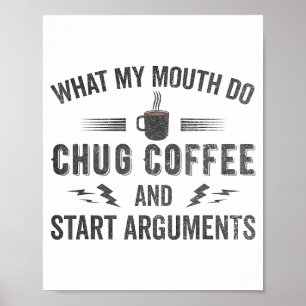 What My Mouth Do Chug Coffee And Start Arguments Poster