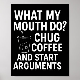 What My Mouth Do Chug Coffee And Start Arguments Poster