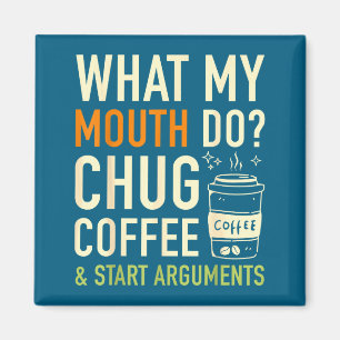 What My Mouth Do Chug Coffee Start Arguments Funnh Magnet