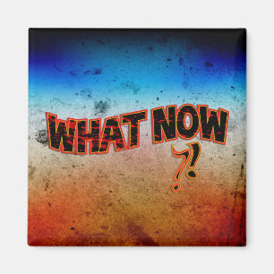 What Now ?! Magnet