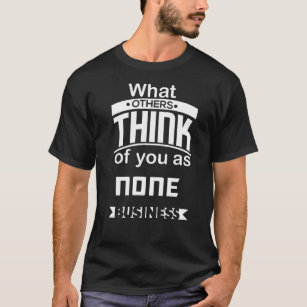 What Others Think of You As None Business T-Shirt