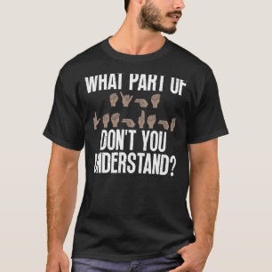 What Part Of ASL Don't You Understand - Deaf Peopl T-Shirt