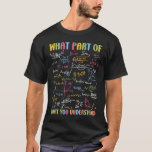 What Part Of Don't You Understand  Math Teacher St T-Shirt<br><div class="desc">What Part Of Don't You Understand  Math Teacher Student</div>