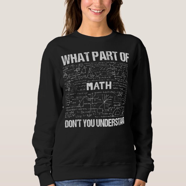What Part Of Don't You Understand  Math Teacher Sweatshirt (Front)