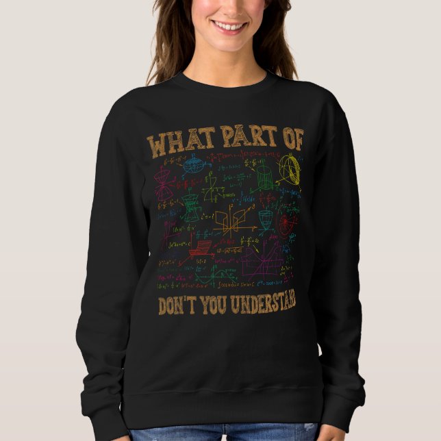 What Part Of Don't You Understand  Math Teacher Sweatshirt (Front)
