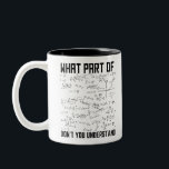 What Part Of Don't You Understand Two-Tone Coffee Mug<br><div class="desc">This funny MATH graphic design What Part Of Don't You Understand is a great gifts for math teachers. MATH geek makes a cool gift for people interested in algebra,  geometry,  trigonometry and calculus.</div>