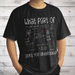 What Part Of Equations Don't You Understand Math T-Shirt<br><div class="desc">Funny Novelty - What Exactly Didn't You Understand. Perfect for the natural sciences such as mathematics,  chemistry,  physics or biology for teacher,  students or kids who struggle with math.</div>