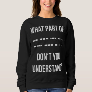What Part Of Morse Code Don't You Unterstand Ham R Sweatshirt