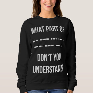 What Part Of Morse Code Don't You Unterstand Ham R Sweatshirt