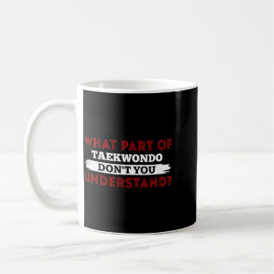 What Part Of Taekwondo Dont You Understand Coffee Mug