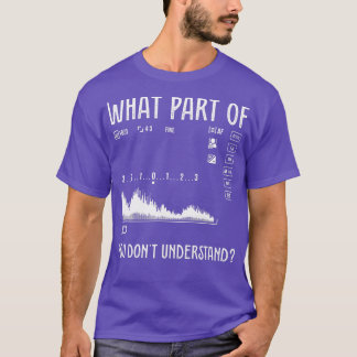 What Part Of You Dont Understand Design For Photog T-Shirt