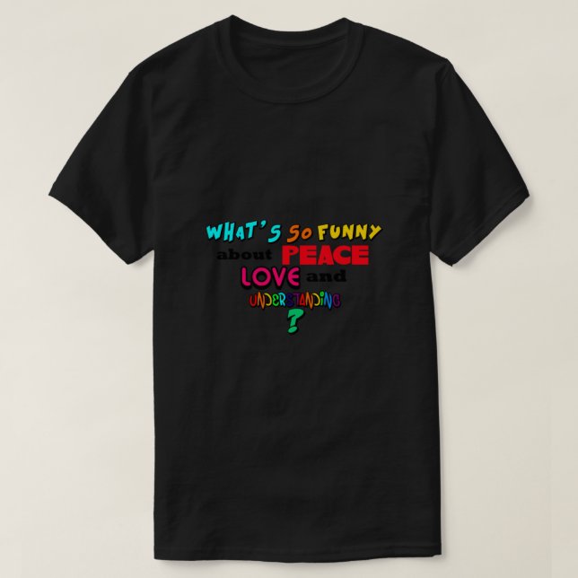 What So Funny About Peace Love and Understanding T-Shirt (Design Front)