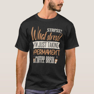 What stress I m just taking a permanent T-Shirt