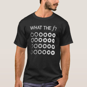 What the F F Stop Photography Camera Aperture Focu T-Shirt