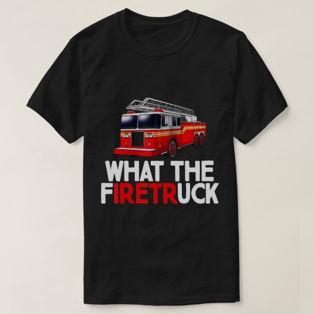 What The FiretrUCK Fire Rescuer Firefighter Gifts  T-Shirt (Design Front)
