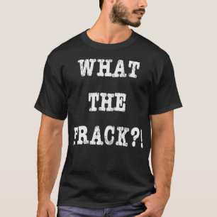 What The Frack Fracking Funny Graphic Novelty T-Shirt